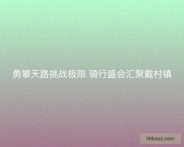 勇攀天路挑战极限 骑行盛会汇聚戴村镇
