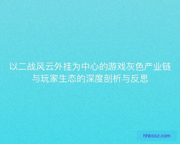 以二战风云外挂为中心的游戏灰色产业链与玩家生态的深度剖析与反思