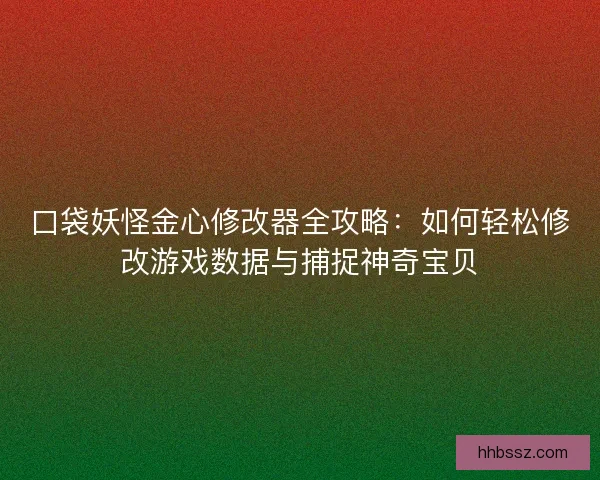 口袋妖怪金心修改器全攻略：如何轻松修改游戏数据与捕捉神奇宝贝