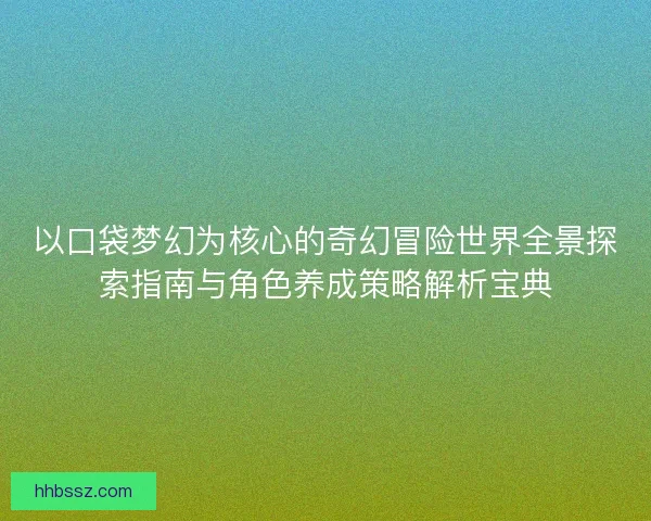 以口袋梦幻为核心的奇幻冒险世界全景探索指南与角色养成策略解析宝典